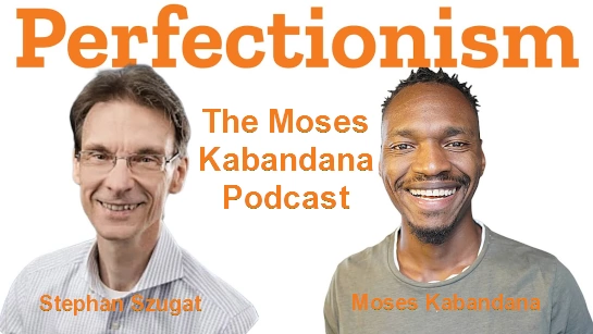 The Moses Kabandana Podcast — Perfectionism is Hurting You — Stephan Szugat